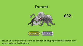 Durant
• Llevan una armadura de acero. Se definen en grupo para contrarrestar a sus
depredadores, los Heatmor.
 