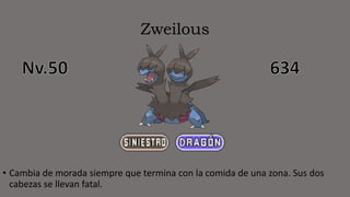 Zweilous
• Cambia de morada siempre que termina con la comida de una zona. Sus dos
cabezas se llevan fatal.
 