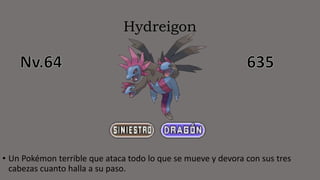 Hydreigon
• Un Pokémon terrible que ataca todo lo que se mueve y devora con sus tres
cabezas cuanto halla a su paso.
 