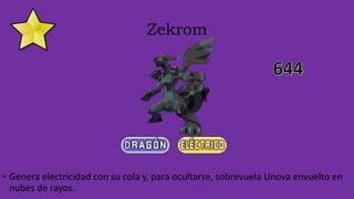 Zekrom
• Genera electricidad con su cola y, para ocultarse, sobrevuela Unova envuelto en
nubes de rayos.
 