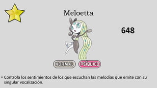 Meloetta
• Controla los sentimientos de los que escuchan las melodías que emite con su
singular vocalización.
 