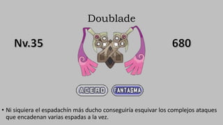 Doublade
• Ni siquiera el espadachín más ducho conseguiría esquivar los complejos ataques
que encadenan varias espadas a la vez.
 