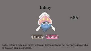 Inkay
• La luz intermitente que emite aplaca el ánimo de lucha del enemigo. Aprovecha
la ocasión para esconderse.
 