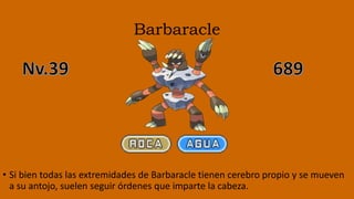 Barbaracle
• Si bien todas las extremidades de Barbaracle tienen cerebro propio y se mueven
a su antojo, suelen seguir órdenes que imparte la cabeza.
 