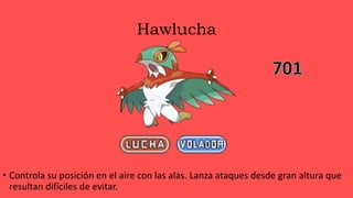 Hawlucha
• Controla su posición en el aire con las alas. Lanza ataques desde gran altura que
resultan difíciles de evitar.
 