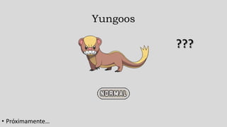 Yungoos
• Próximamente…
 