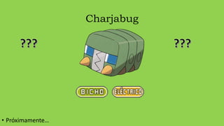 Charjabug
• Próximamente…
 