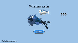 Wishiwashi
• Próximamente…
 