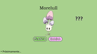 Morelull
• Próximamente…
 