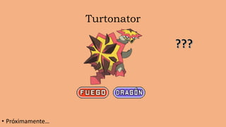 Turtonator
• Próximamente…
 