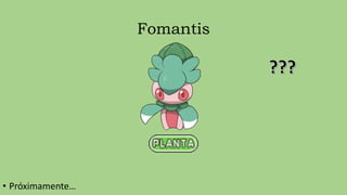 Fomantis
• Próximamente…
 