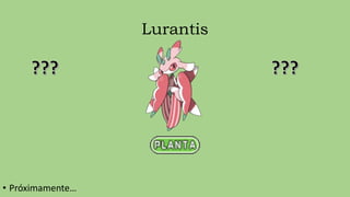 Lurantis
• Próximamente…
 