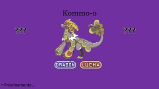 Kommo-o
• Próximamente…
 