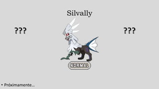 Silvally
• Próximamente…
 