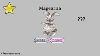 Magearna
• Próximamente…
 