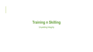 Training n Skilling
Unyielding Integrity
 