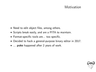 Motivation
• Need to edit object les, among others.
• Scripts break easily, and are a PITA to maintain.
• Format-specic to...