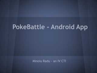 PokeBattle - Android App
Minoiu Radu - an IV CTI
 