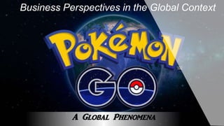 Business Perspectives in the Global Context
A Global Phenomena
 