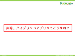 Copyright © POKELABO.inc All Rights Reserved.Confidential
実際、ハイブリッドアプリってどうなの？
 