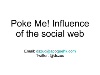 Poke Me! Influence of the social web Email:  [email_address] Twitter: @dszuc 