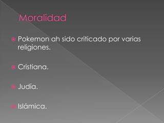    Pokemon ah sido criticado por varias
    religiones.

   Cristiana.

   Judía.

   Islámica.
 