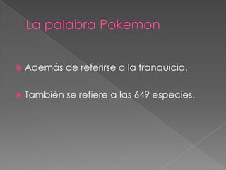    Además de referirse a la franquicia.

   También se refiere a las 649 especies.
 