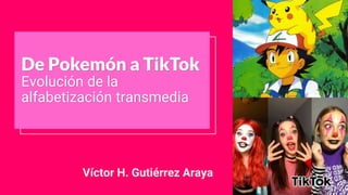 De Pokemón a TikTok
Evolución de la
alfabetización transmedia
Víctor H. Gutiérrez Araya
 