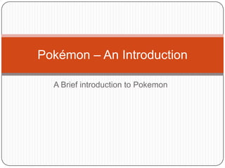 A Brief introduction to Pokemon Pokémon– An Introduction 