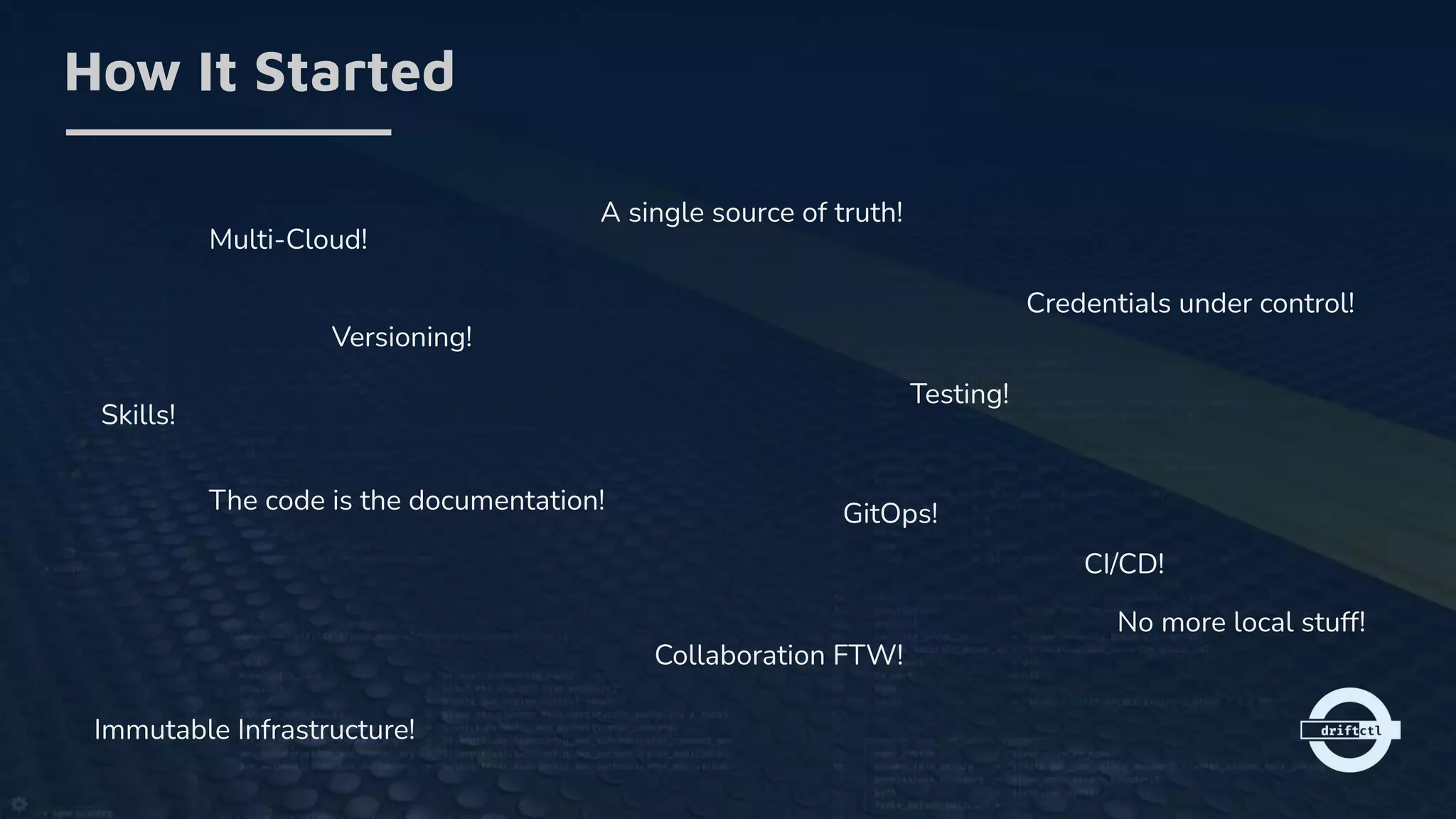 How It Started
A single source of truth!
Versioning!
The code is the documentation!
Testing!
Collaboration FTW!
Immutable Infrastructure!
GitOps!
CI/CD!
No more local stuff!
Credentials under control!
Multi-Cloud!
Skills!
 