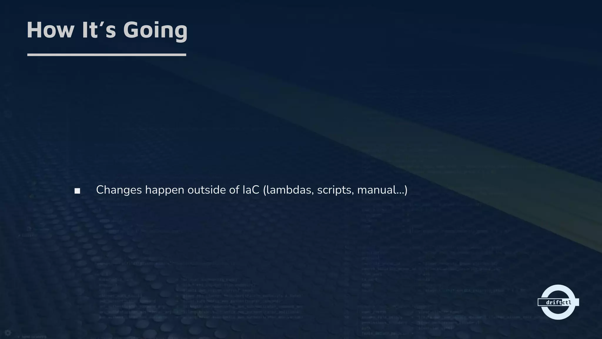 ■ Changes happen outside of IaC (lambdas, scripts, manual…)
How It’s Going
 