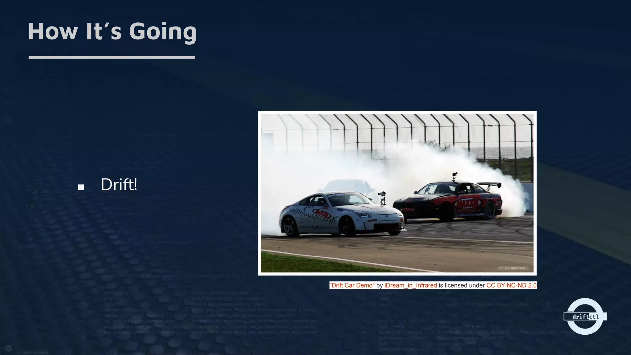■ Drift!
How It’s Going
"Drift Car Demo" by iDream_in_Infrared is licensed under CC BY-NC-ND 2.0
 
