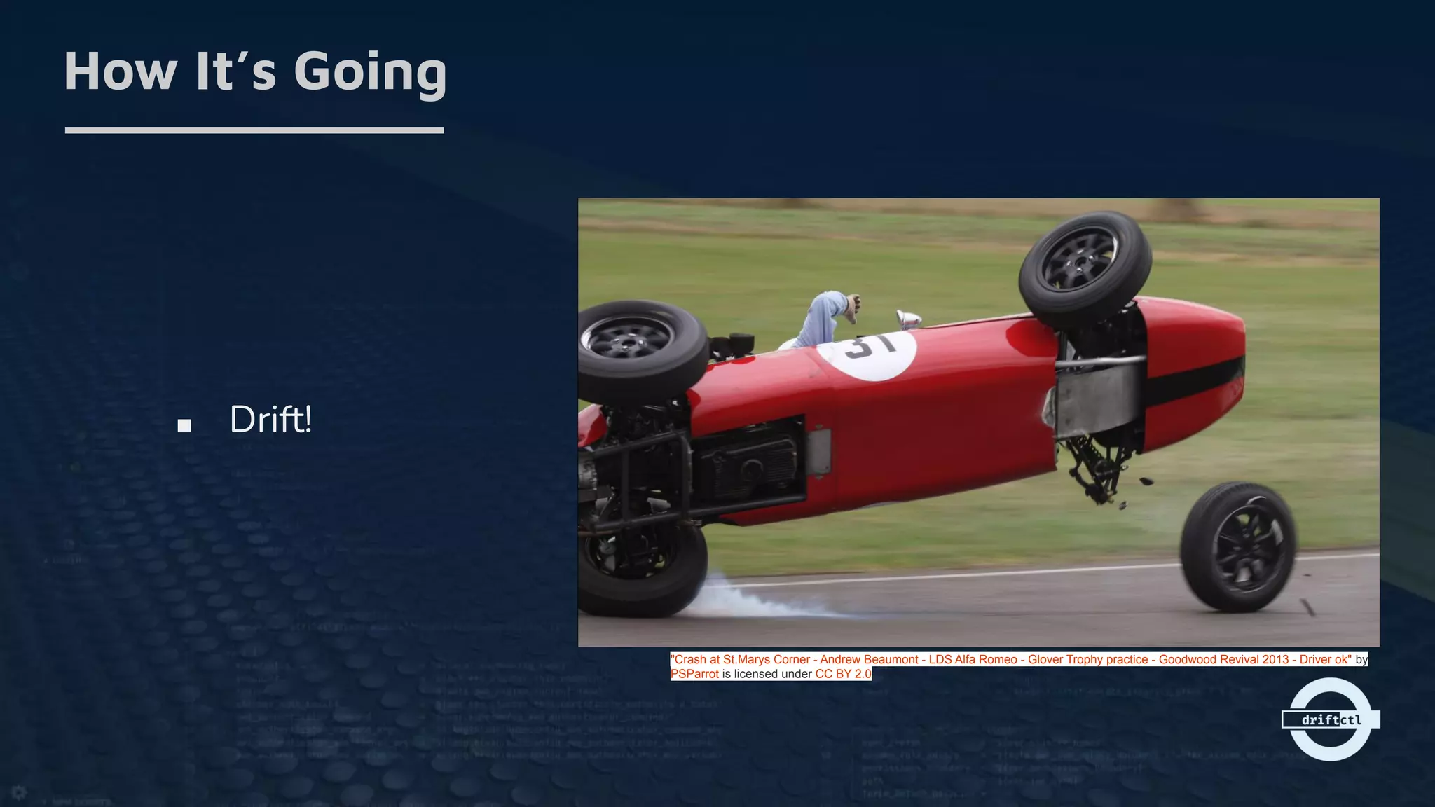 ■ Drift!
How It’s Going
"Crash at St.Marys Corner - Andrew Beaumont - LDS Alfa Romeo - Glover Trophy practice - Goodwood Revival 2013 - Driver ok" by
PSParrot is licensed under CC BY 2.0
 