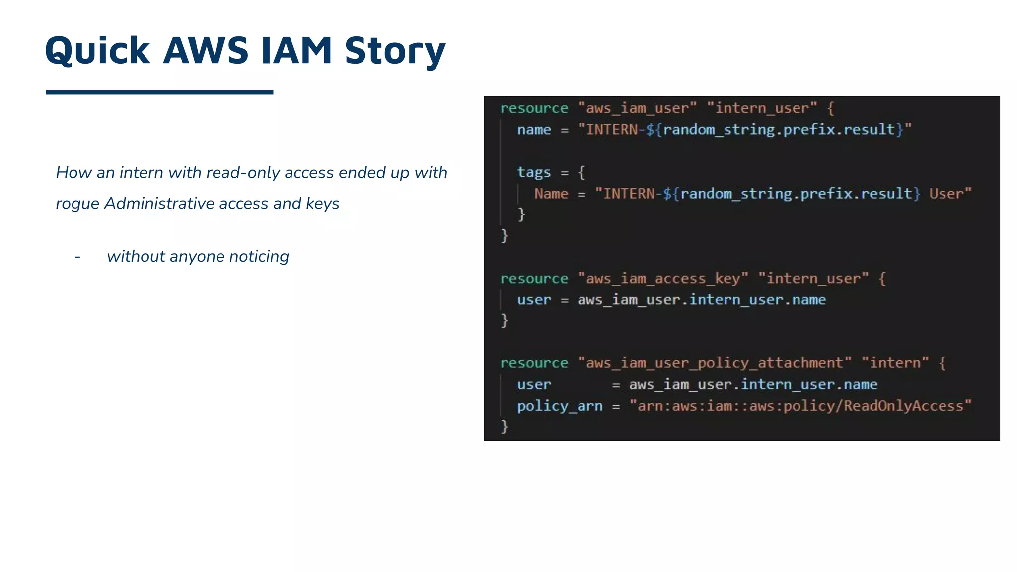 How an intern with read-only access ended up with
rogue Administrative access and keys
- without anyone noticing
Quick AWS IAM Story
 