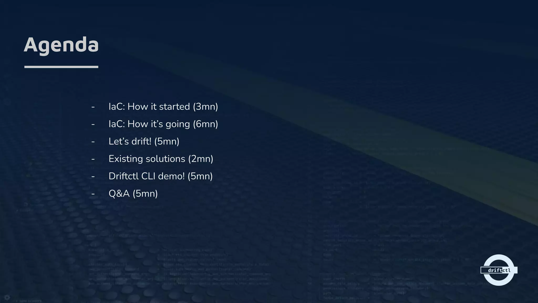 Agenda
- IaC: How it started (3mn)
- IaC: How it’s going (6mn)
- Let’s drift! (5mn)
- Existing solutions (2mn)
- Driftctl CLI demo! (5mn)
- Q&A (5mn)
 