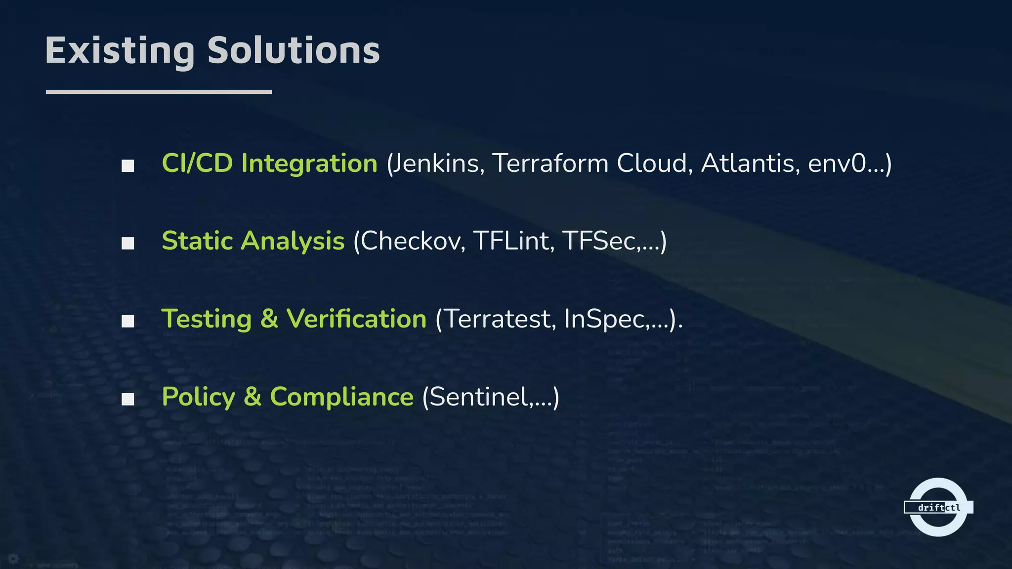 ■ CI/CD Integration (Jenkins, Terraform Cloud, Atlantis, env0…)
■ Static Analysis (Checkov, TFLint, TFSec,…)
■ Testing & Veriﬁcation (Terratest, InSpec,...).
■ Policy & Compliance (Sentinel,…)
Existing Solutions
 
