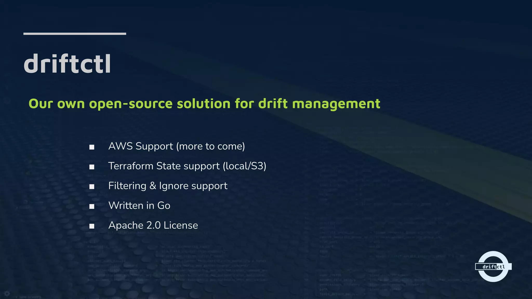 driftctl
Our own open-source solution for drift management
■ AWS Support (more to come)
■ Terraform State support (local/S3)
■ Filtering & Ignore support
■ Written in Go
■ Apache 2.0 License
 
