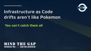 Infrastructure as Code
drifts aren’t like Pokemon
You can’t catch them all
 