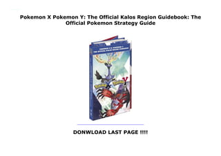 Pokemon X Pokemon Y: The Official Kalos Region Guidebook: The
Official Pokemon Strategy Guide
DONWLOAD LAST PAGE !!!!
Pokemon X Pokemon Y: The Official Kalos Region Guidebook: The Official Pokemon Strategy Guide
 