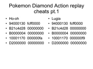 Pokemon Diamond Action replay cheats pt.1 ,[object Object],[object Object],[object Object],[object Object],[object Object],[object Object],[object Object],[object Object],[object Object],[object Object],[object Object],[object Object]