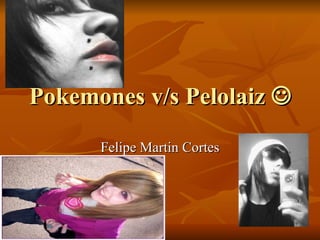 Pokemones v/s Pelolaiz   Felipe Martin Cortes 