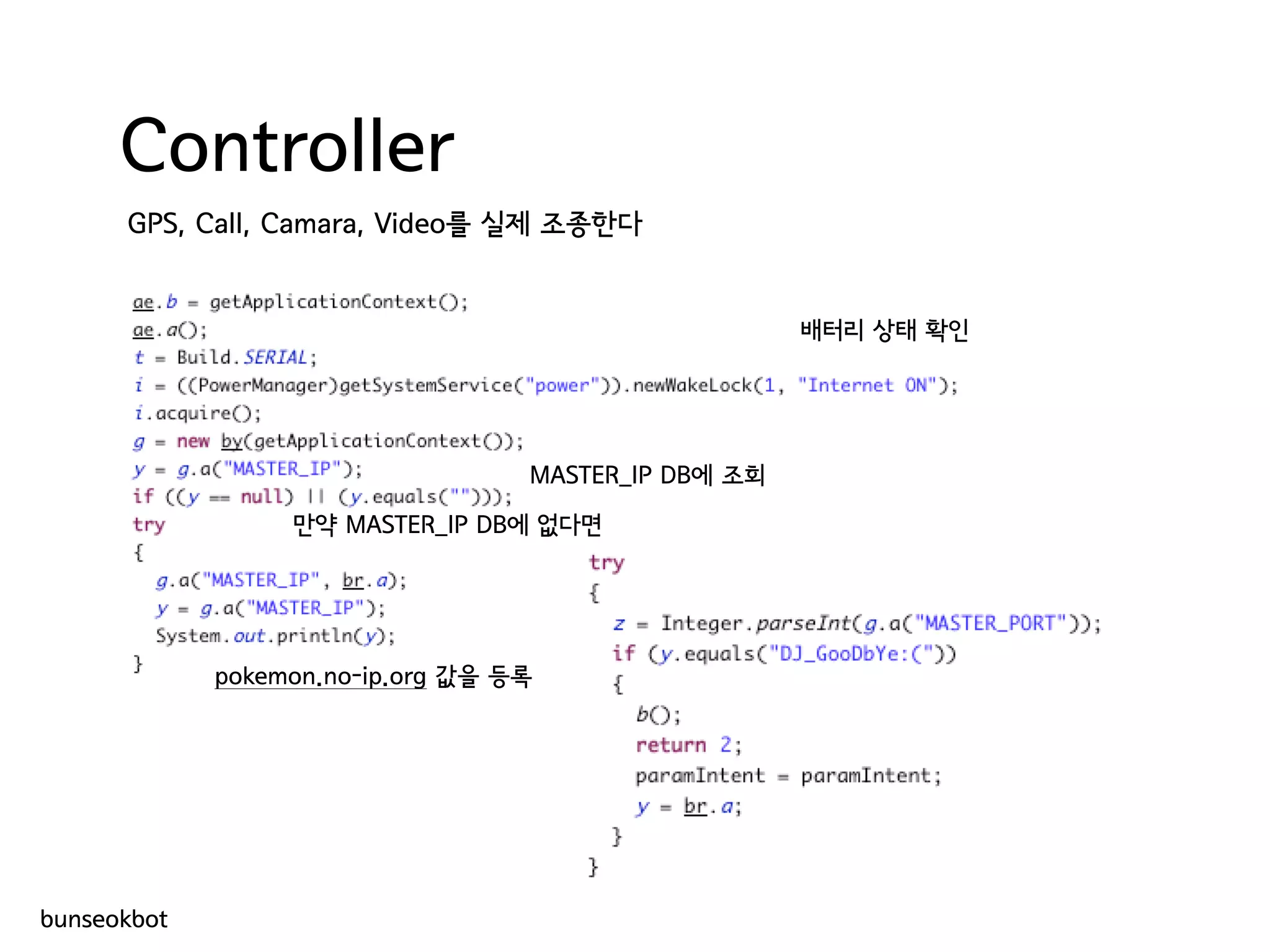 Controller
GPS, Call, Camara, Video를 실제 조종한다
배터리 상태 확인
MASTER_IP DB에 조회
만약 MASTER_IP DB에 없다면
pokemon.no-ip.org 값을 등록
bunseokbot
 