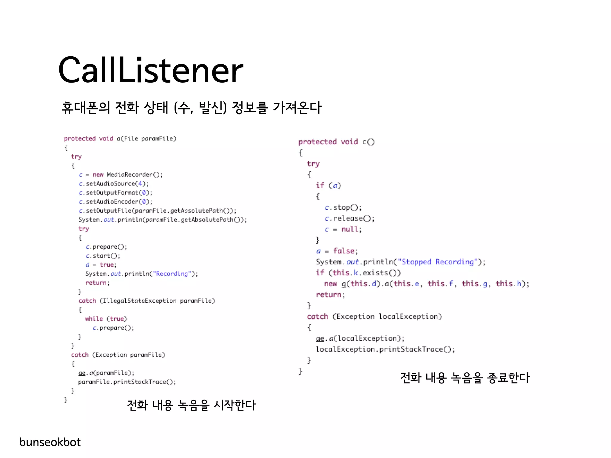 CallListener
휴대폰의 전화 상태 (수, 발신) 정보를 가져온다
전화 내용 녹음을 시작한다
전화 내용 녹음을 종료한다
bunseokbot
 