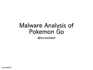 Malware Analysis of
Pokemon Go
@bunseokbot
bunseokbot
 