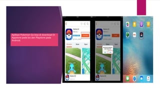 Aplikasi Pokemon Go bisa di download Di
Appstore pada Ios dan Playstore pada
Android.
 