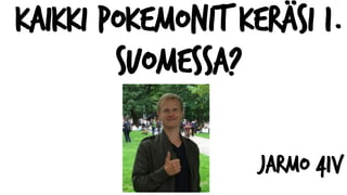 Kaikki pokemonit keräsi 1.
Suomessa?
Jarmo 41v
 
