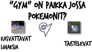 "Gym" on paikka jossa
pokemonit?
kasvattavat
lihaksia taistelevat
 