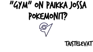 "Gym" on paikka jossa
pokemonit?
taistelevat
 