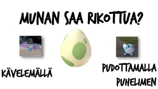 Munan saa rikottua?
kävelemällä pudottamalla
puhelimen
 