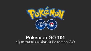 Pokemon GO 101
ปฐมบทของการเล่นเกม Pokemon GO
 